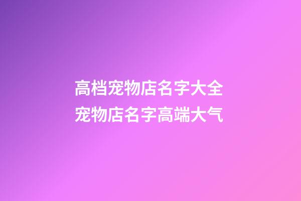 高档宠物店名字大全 宠物店名字高端大气-第1张-店铺起名-玄机派